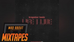 Trapstar Toxic – Life I Live #MadExclusive | MadAboutMixtapes