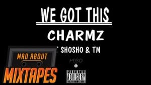 Charmz ft. ShoSho & TM – We Got This | MadAboutMixtapes