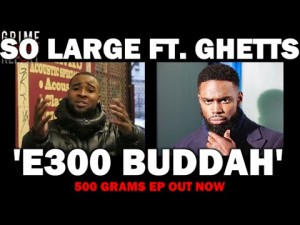 So Large Ft. Ghetts – E300 Buddah [500 Grams Ep] @SoLarge_E300
