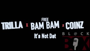 Trilla x Bam Bam x Coinz – It’s Not Dat [BL@CKBOX] [R.E.A.L]