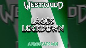 Westwood – Lagos Lockdown mix – new Afrobeats – Wizkid, Burna Boy, Mayorkun, Fireboy DML, Joeboy