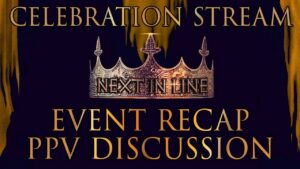 Next In Line Celebration Stream: Event Recap + PPV Discussion